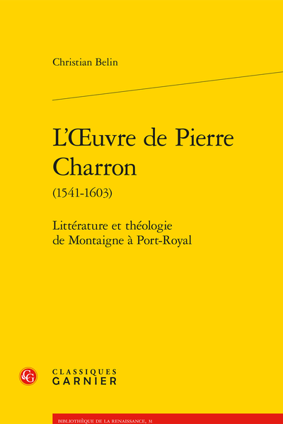 L’Œuvre de Pierre Charron (1541-1603). Littérature et théologie de Montaigne à Port-Royal