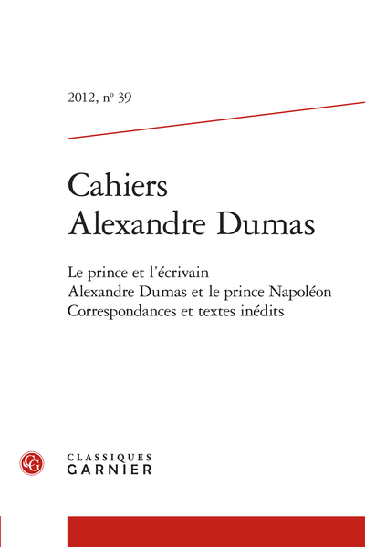 Cahiers Alexandre Dumas. 2012, n° 39. Le prince et l'écrivain Alexandre Dumas et le prince Napoléon Correspondances et textes inédits