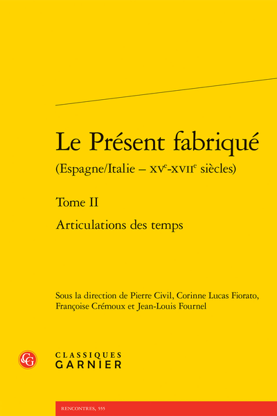 Le Présent fabriqué (Espagne/Italie - XVe-XVIIe siècles). Tome II. Articulations des temps - Articulations des temporalités