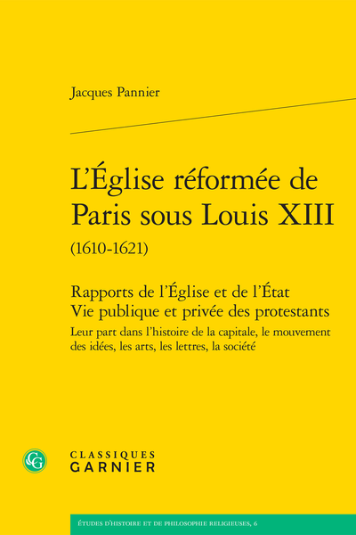 L'Église réformée de Paris sous Louis XIII (1610-1621). Rapports de l'Église et de l'État Vie publique et privée des protestants Leur part dans l'histoire de la capitale, le mouvement des idées, les arts, les lettres, la société - Préface