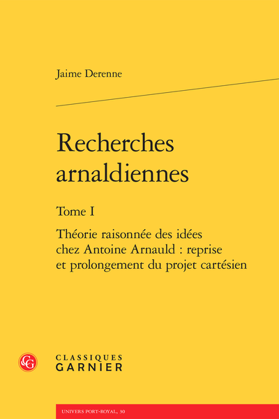 Recherches arnaldiennes. Tome I. Théorie raisonnée des idées chez Antoine Arnauld : reprise et prolongement du projet cartésien - Préface